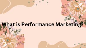 Read more about the article WHAT IS PERFORMANCE MARKETING?